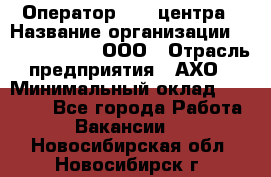 Оператор Call-центра › Название организации ­ Call-Telecom, ООО › Отрасль предприятия ­ АХО › Минимальный оклад ­ 45 000 - Все города Работа » Вакансии   . Новосибирская обл.,Новосибирск г.